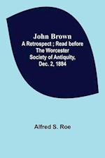 John Brown: A Retrospect ; Read before The Worcester Society of Antiquity, Dec. 2, 1884. 