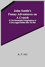 John Smith's Funny Adventures on a Crutch ; Or The Remarkable Peregrinations of a One-legged Soldier after the War 