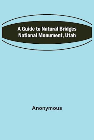 A Guide to Natural Bridges National Monument, Utah