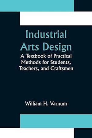 Industrial Arts Design; A Textbook of Practical Methods for Students, Teachers, and Craftsmen