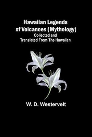 Hawaiian Legends of Volcanoes (mythology) Collected and translated from the Hawaiian