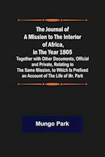 The Journal of a Mission to the Interior of Africa, in the Year 1805 ; Together with Other Documents, Official and Private, Relating to the Same Mission, to Which Is Prefixed an Account of the Life of Mr. Park