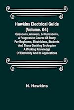 Hawkins Electrical Guide (Volume. 04) Questions, Answers, & Illustrations, A progressive course of study for engineers, electricians, students and those desiring to acquire a working knowledge of electricity and its applications