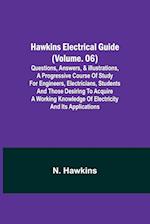 Hawkins Electrical Guide (Volume. 06) Questions, Answers, & Illustrations, A progressive course of study for engineers, electricians, students and those desiring to acquire a working knowledge of electricity and its applications