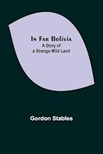 In Far Bolivia; A Story of a Strange Wild Land 