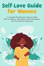 Self-Love Guide for Women; a Complete Workbook to Help you Build Self-Confidence, Self-esteem, Self-Compassion, and Find Genuine Happiness 