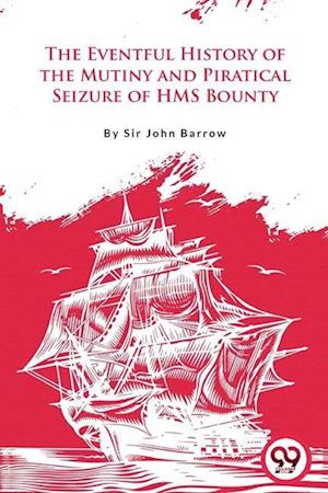 The Eventful History Of the Mutiny and Piratical Seizure of H.M.S. Bounty