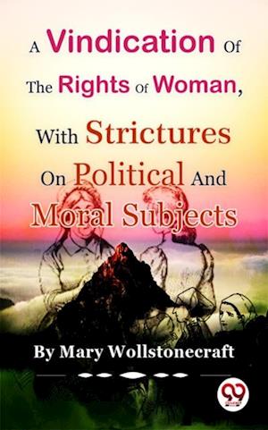 A Vindication of the Rights of Woman,With Strictures On Political And Moral Subjects