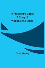 In Freedom's Cause; A Story of Wallace and Bruce 