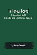 In Honour Bound; An Original Play, in One Act. (Suggested by Scribe's Five Act Comedy, "Une Chaine.") 