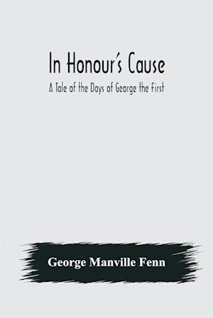 In Honour's Cause; A Tale of the Days of George the First