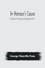 In Honour's Cause; A Tale of the Days of George the First 