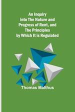 An Inquiry into the Nature and Progress of Rent, and the Principles by Which It is Regulated 