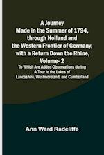 A Journey Made in the Summer of 1794, through Holland and the Western Frontier of Germany, with a Return Down the Rhine, Vol. 2; To Which Are Added Observations during a Tour to the Lakes of Lancashire, Westmoreland, and Cumberland