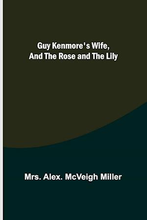 Guy Kenmore's Wife, and The Rose and the Lily