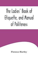 The Ladies' Book of Etiquette, and Manual of Politeness ;A Complete Hand Book for the Use of the Lady in Polite Society 