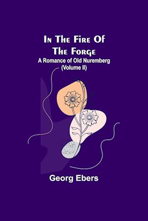 In The Fire Of The Forge; A Romance of Old Nuremberg (Volume II)