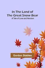 In the Land of the Great Snow Bear; A Tale of Love and Heroism 