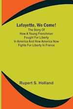 Lafayette, We Come!;The Story of How a Young Frenchman Fought for Liberty in America and How America Now Fights for Liberty in France 