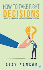 How to take Right Decisions A Guide to Striking a Balance/ Finding Answers Within 