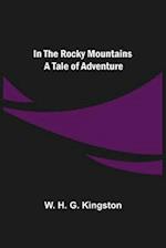 In the Rocky Mountains; A Tale of Adventure 