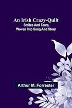An Irish Crazy-Quilt; Smiles and tears, woven into song and story 