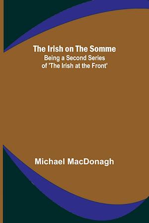 The Irish on the Somme; Being a Second Series of 'The Irish at the Front'