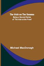 The Irish on the Somme; Being a Second Series of 'The Irish at the Front' 