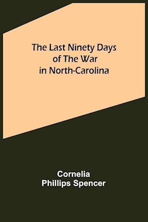 The Last Ninety Days of the War in North-Carolina