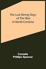 The Last Ninety Days of the War in North-Carolina 