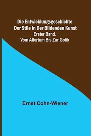 Die Entwicklungsgeschichte der Stile in der bildenden Kunst. Erster Band. Vom Altertum bis zur Gotik