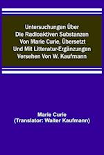 Untersuchungen über die radioaktiven Substanzen von Marie Curie, übersetzt und mit Litteratur-Ergänzungen versehen von W. Kaufmann