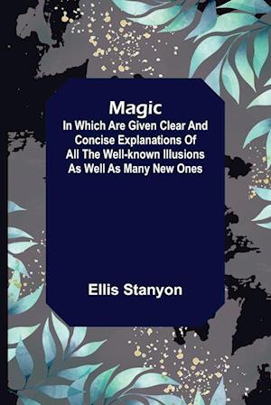 Magic; In which are given clear and concise explanations of all the well-known illusions as well as many new ones.