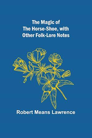 The Magic of the Horse-shoe, with other folk-lore notes