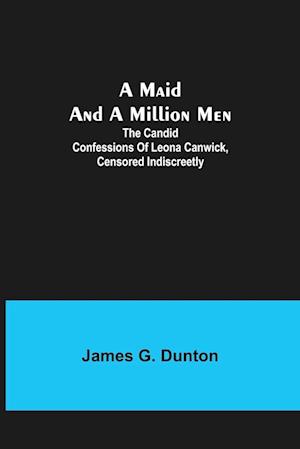 A Maid and a Million Men; The candid confessions of Leona Canwick, censored indiscreetly