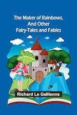 The Maker of Rainbows, and Other Fairy-tales and Fables 