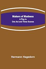 Makers of Madness; A Play in One Act and Three Scenes 