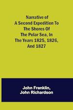 Narrative of a Second Expedition to the Shores of the Polar Sea, in the Years 1825, 1826, and 1827 
