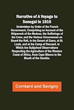 Narrative of a Voyage to Senegal in 1816 ; Undertaken by Order of the French Government, Comprising an Account of the Shipwreck of the Medusa, the Sufferings of the Crew, and the Various Occurrences on Board the Raft, in the Desert of Zaara, at St. Louis,