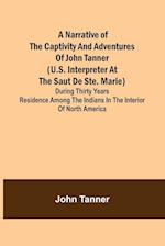 A Narrative of the Captivity and Adventures of John Tanner (U.S. Interpreter at the Saut de Ste. Marie) ; During Thirty Years Residence among the Indians in the Interior of North America