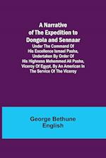 A Narrative of the Expedition to Dongola and Sennaar ; Under the Command of His Excellence Ismael Pasha, undertaken by Order of His Highness Mehemmed Ali Pasha, Viceroy of Egypt, By An American In The Service Of The Viceroy