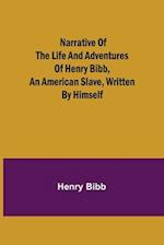 Narrative of the Life and Adventures of Henry Bibb, an American Slave, Written by Himself 