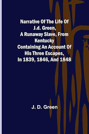 Narrative of the Life of J.D. Green, a Runaway Slave, from Kentucky ; Containing an Account of His Three Escapes, in 1839, 1846, and 1848