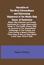 Narrative of the Most Extraordinary and Distressing Shipwreck of the Whale-ship Essex, of Nantucket; Which Was Attacked and Finally Destroyed by a Large Spermaceti-whale, in the Pacific Ocean; With an Account of the Unparalleled Sufferings of the Captain