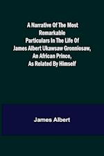 A Narrative of the Most Remarkable Particulars in the Life of James Albert Ukawsaw Gronniosaw, an African Prince, as Related by Himself 