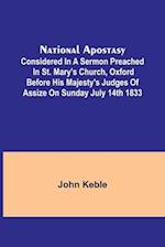 National Apostasy; Considered in a Sermon Preached in St. Mary's Church, Oxford Before His Majesty's Judges of Assize on Sunday July 14th 1833 