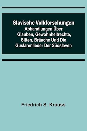 Slavische Volkforschungen; Abhandlungen über Glauben, Gewohnheitrechte, Sitten, Bräuche und die Guslarenlieder der Südslaven