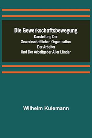 Die Gewerkschaftsbewegung; Darstellung der gewerkschaftlichen Organisation der Arbeiter und der Arbeitgeber aller Länder