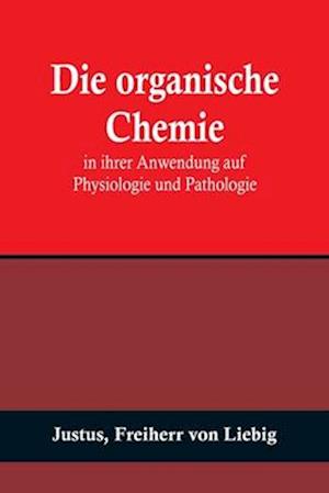 Die organische Chemie in ihrer Anwendung auf Physiologie und Pathologie