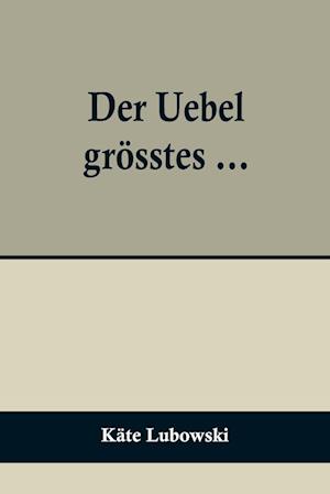 Der Uebel grösstes ...